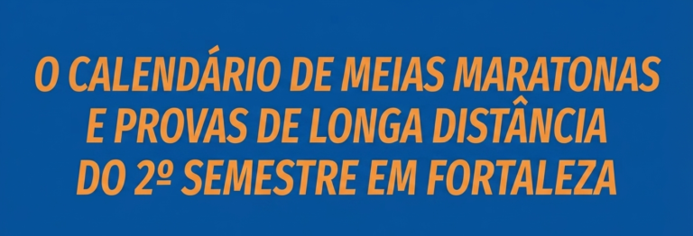 O Calendário de Meias Maratonas e Provas de Longa Distância do 2º Semestre em Fortaleza